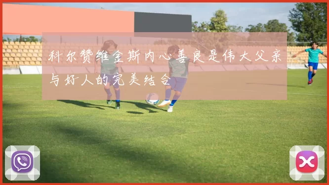 科尔赞维金斯内心善良是伟大父亲与好人的完美结合