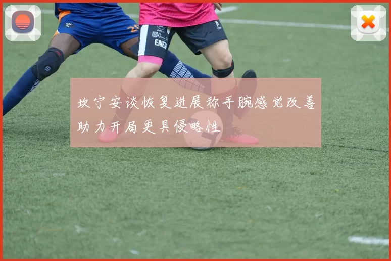 坎宁安谈恢复进展称手腕感觉改善助力开局更具侵略性