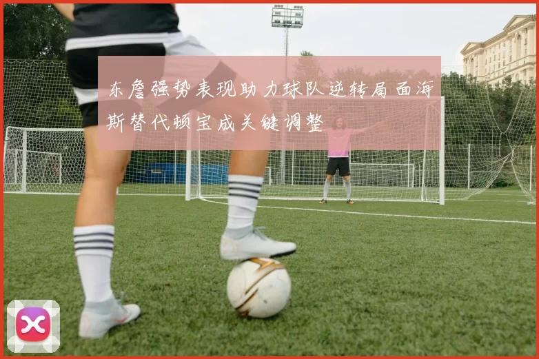 东詹强势表现助力球队逆转局面海斯替代顿宝成关键调整