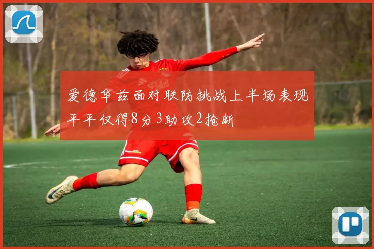 爱德华兹面对联防挑战上半场表现平平仅得8分3助攻2抢断